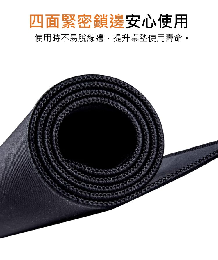 四面緊密鎖邊安心使用 使用時不易脫線邊，提升桌墊使用壽命。