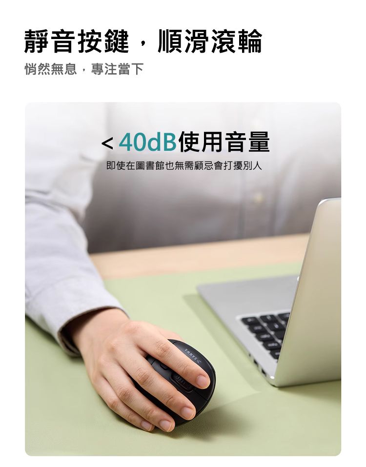 靜音按鍵，順滑滾輪 悄然無息，專注當下 ＜40dB使用音量