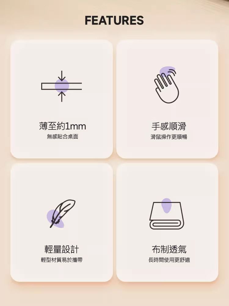 薄至約1mm 無感貼合桌面 手感順滑 滑鼠操作更順暢 輕量設計 輕型材質易於攜帶 布制透氣 長時間使用更舒適